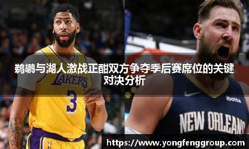 鹈鹕与湖人激战正酣双方争夺季后赛席位的关键对决分析