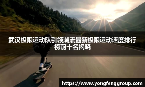 武汉极限运动队引领潮流最新极限运动速度排行榜前十名揭晓