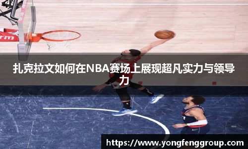 扎克拉文如何在NBA赛场上展现超凡实力与领导力